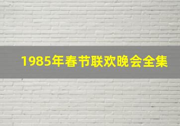 1985年春节联欢晚会全集