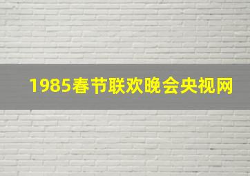 1985春节联欢晚会央视网