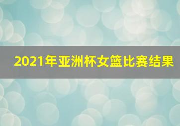 2021年亚洲杯女篮比赛结果