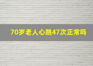 70岁老人心跳47次正常吗