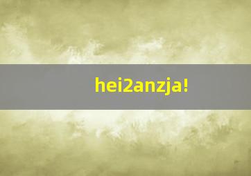 hei2anzja!