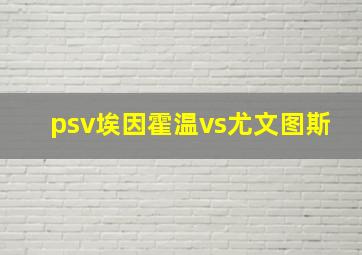 psv埃因霍温vs尤文图斯