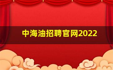 中海油招聘官网2022