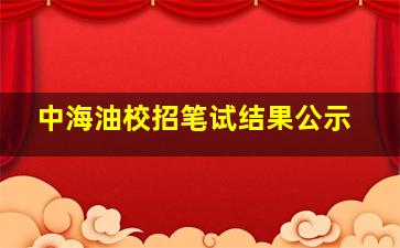 中海油校招笔试结果公示