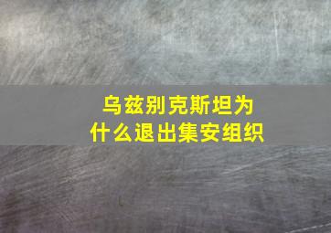 乌兹别克斯坦为什么退出集安组织