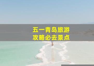 五一青岛旅游攻略必去景点