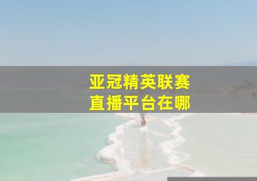 亚冠精英联赛直播平台在哪