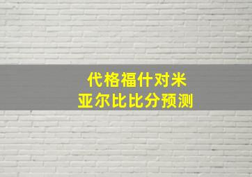 代格福什对米亚尔比比分预测