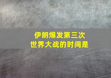 伊朗爆发第三次世界大战的时间是