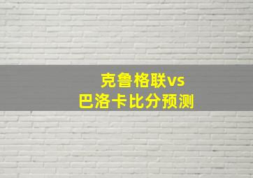 克鲁格联vs巴洛卡比分预测