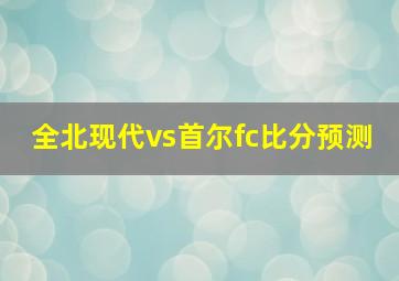 全北现代vs首尔fc比分预测