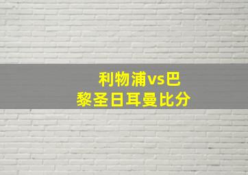 利物浦vs巴黎圣日耳曼比分