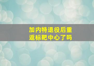 加内特退役后重返标靶中心了吗