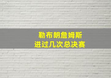 勒布朗詹姆斯进过几次总决赛