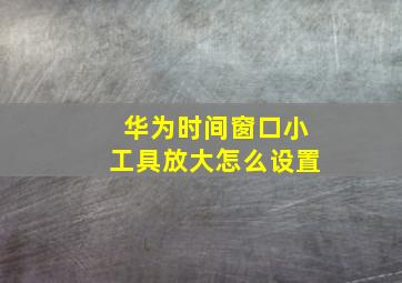 华为时间窗口小工具放大怎么设置