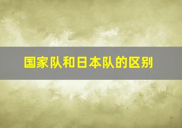 国家队和日本队的区别