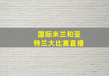 国际米兰和亚特兰大比赛直播