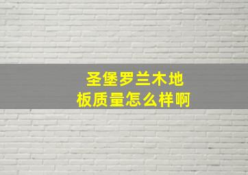 圣堡罗兰木地板质量怎么样啊