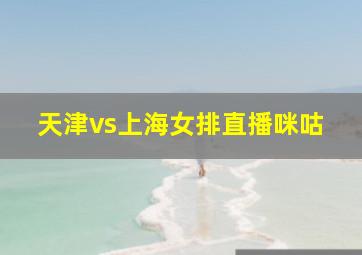 天津vs上海女排直播咪咕