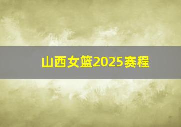 山西女篮2025赛程