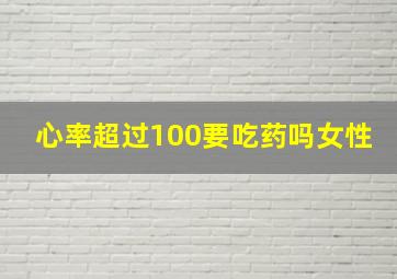 心率超过100要吃药吗女性