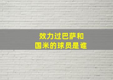 效力过巴萨和国米的球员是谁