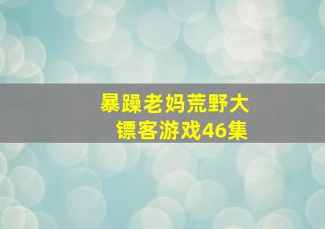 暴躁老妈荒野大镖客游戏46集