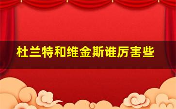 杜兰特和维金斯谁厉害些