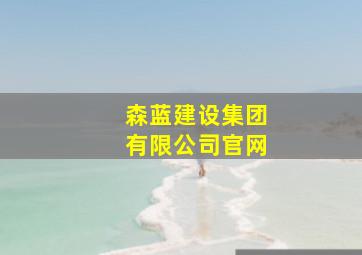 森蓝建设集团有限公司官网