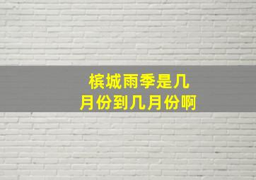 槟城雨季是几月份到几月份啊