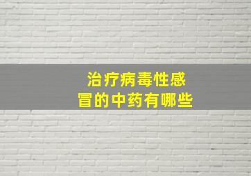 治疗病毒性感冒的中药有哪些