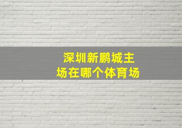 深圳新鹏城主场在哪个体育场