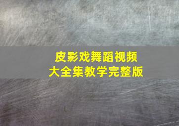 皮影戏舞蹈视频大全集教学完整版