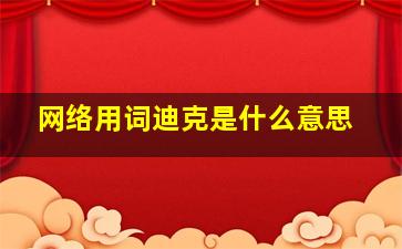 网络用词迪克是什么意思