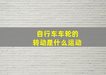 自行车车轮的转动是什么运动