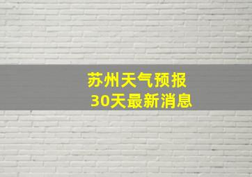 苏州天气预报30天最新消息