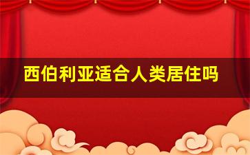 西伯利亚适合人类居住吗