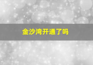 金沙湾开通了吗