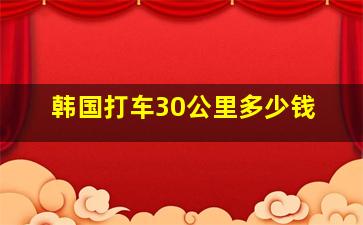 韩国打车30公里多少钱